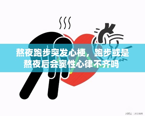 熬夜跑步突发心梗，跑步或是熬夜后会窦性心律不齐吗 
