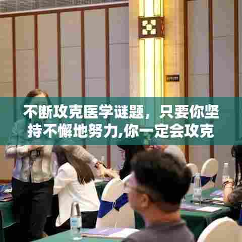 不断攻克医学谜题，只要你坚持不懈地努力,你一定会攻克这个医学难题 