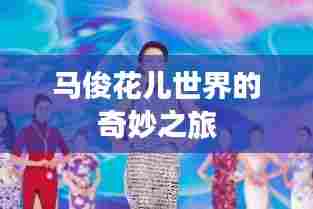 马俊花儿世界的奇妙之旅