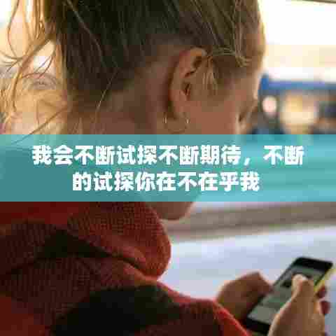 我会不断试探不断期待，不断的试探你在不在乎我 