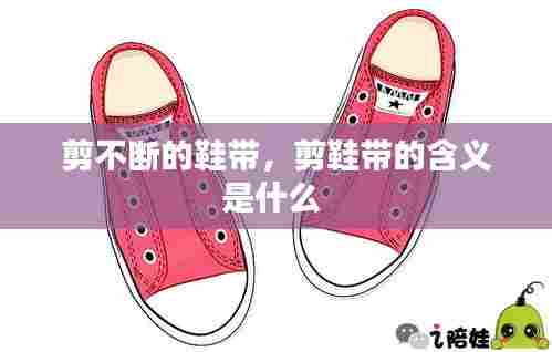 剪不断的鞋带，剪鞋带的含义是什么 