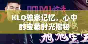 KLQ独家记忆，心中的宝藏时光揭秘