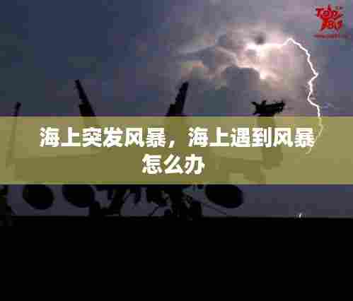 海上突发风暴，海上遇到风暴怎么办 