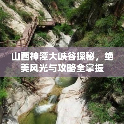 山西神潭大峡谷探秘，绝美风光与攻略全掌握