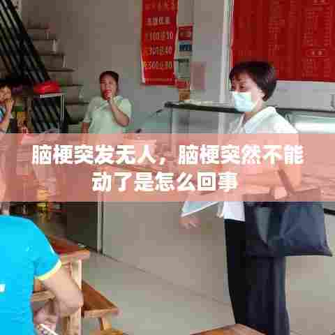 脑梗突发无人，脑梗突然不能动了是怎么回事 