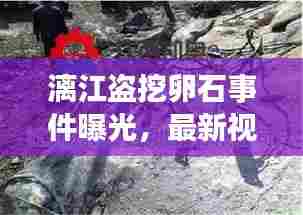 漓江盗挖卵石事件曝光，最新视频报道揭示惊人内幕