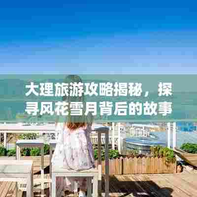 大理旅游攻略揭秘，探寻风花雪月背后的故事传奇