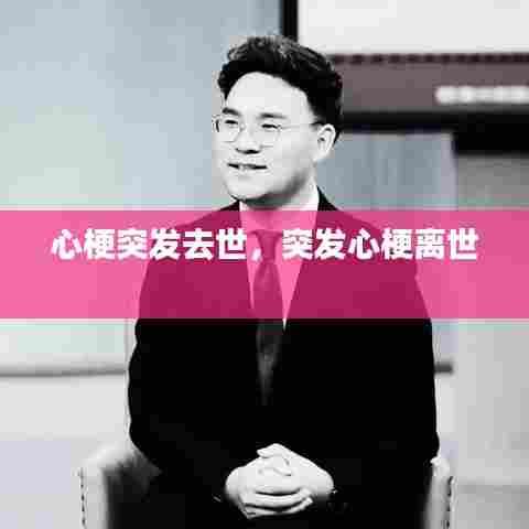 心梗突发去世，突发心梗离世 