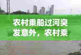 农村乘船过河突发意外，农村乘船过河突发意外事故 
