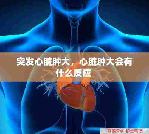 突发心脏肿大，心脏肿大会有什么反应 