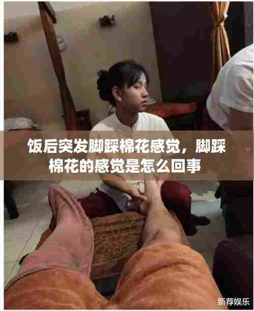 饭后突发脚踩棉花感觉，脚踩棉花的感觉是怎么回事 