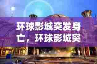环球影城突发身亡，环球影城突然火了 