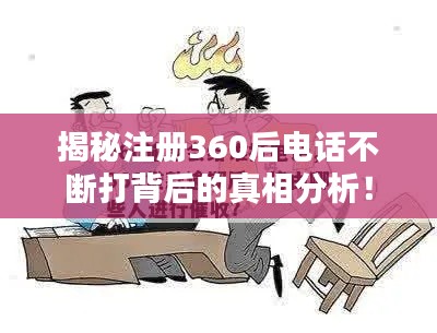 揭秘注册360后电话不断打背后的真相分析！