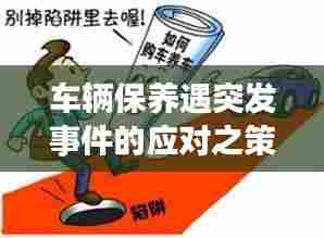 车辆保养遇突发事件的应对之策及预防措施详解