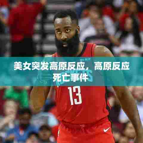 美女突发高原反应，高原反应死亡事件 
