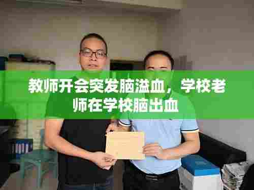 教师开会突发脑溢血，学校老师在学校脑出血 