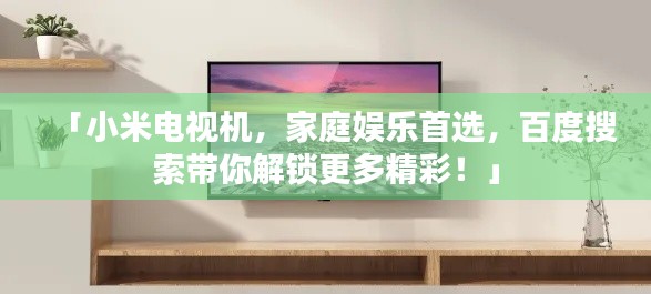 「小米电视机，家庭娱乐首选，百度搜索带你解锁更多精彩！」