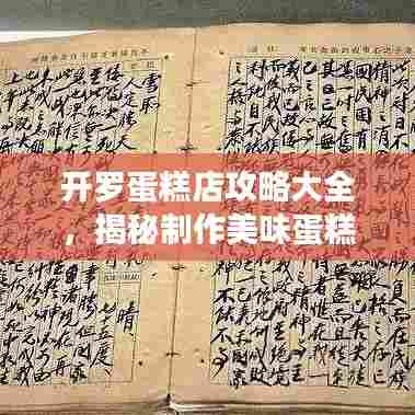 开罗蛋糕店攻略大全，揭秘制作美味蛋糕的秘诀！