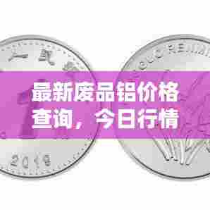 最新废品铝价格查询，今日行情一目了然！