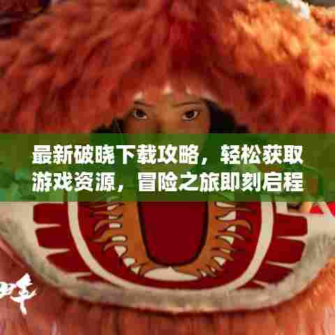 最新破晓下载攻略，轻松获取游戏资源，冒险之旅即刻启程！