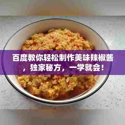 百度教你轻松制作美味辣椒酱，独家秘方，一学就会！