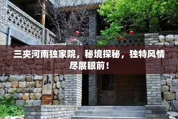 三夹河南独家院，秘境探秘，独特风情尽展眼前！
