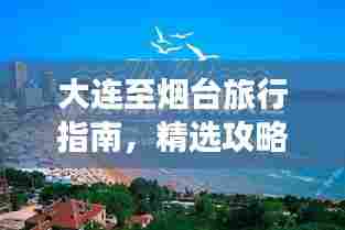 大连至烟台旅行指南，精选攻略，一网打尽！