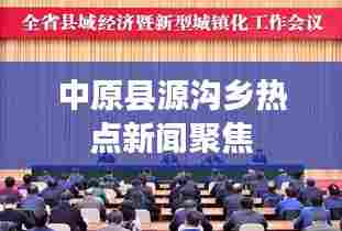 中原县源沟乡热点新闻聚焦