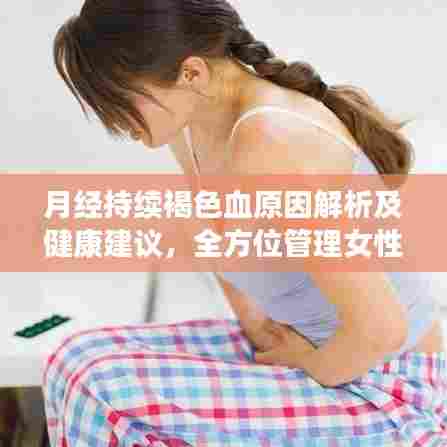 月经持续褐色血原因解析及健康建议，全方位管理女性生理健康