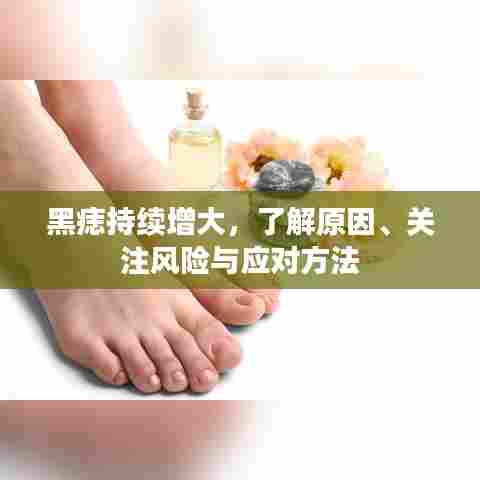 黑痣持续增大，了解原因、关注风险与应对方法