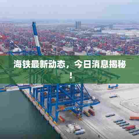 海铁最新动态，今日消息揭秘！