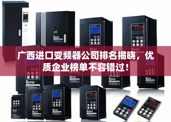 广西进口变频器公司排名揭晓，优质企业榜单不容错过！