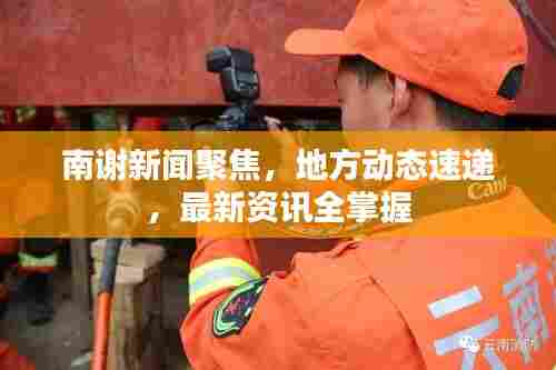 南谢新闻聚焦，地方动态速递，最新资讯全掌握