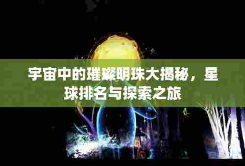 宇宙中的璀璨明珠大揭秘，星球排名与探索之旅