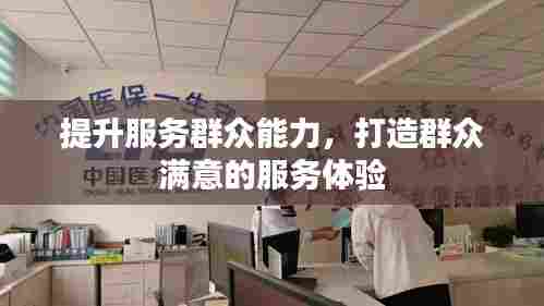提升服务群众能力，打造群众满意的服务体验
