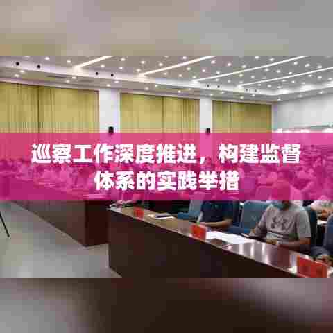 巡察工作深度推进，构建监督体系的实践举措