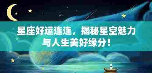 星座好运连连，揭秘星空魅力与人生美好缘分！