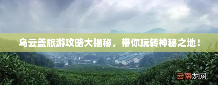 乌云盖旅游攻略大揭秘，带你玩转神秘之地！