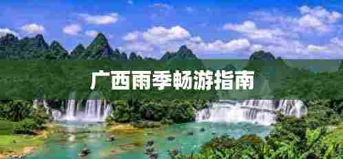 广西雨季畅游指南