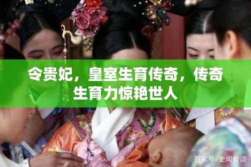 令贵妃，皇室生育传奇，传奇生育力惊艳世人