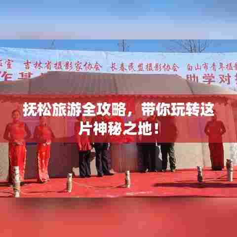 抚松旅游全攻略，带你玩转这片神秘之地！