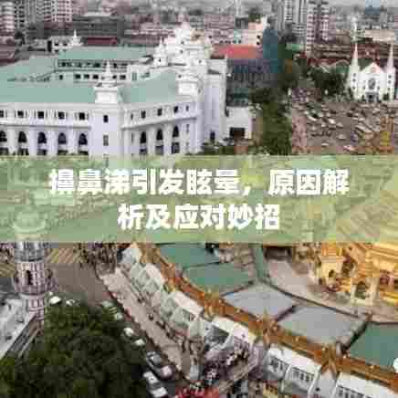 擤鼻涕引发眩晕，原因解析及应对妙招