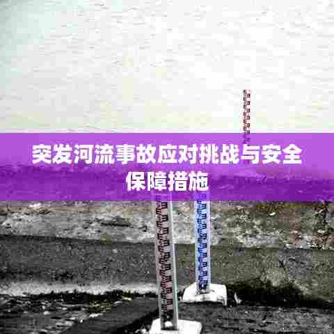 突发河流事故应对挑战与安全保障措施