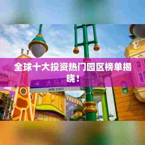 全球十大投资热门园区榜单揭晓！