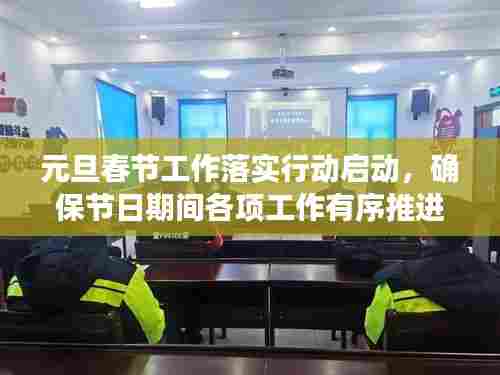 元旦春节工作落实行动启动，确保节日期间各项工作有序推进