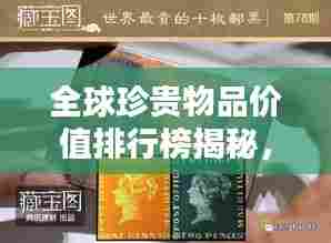 全球珍贵物品价值排行榜揭秘，宝藏中的秘密大公开！