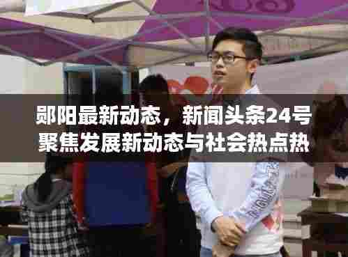 郧阳最新动态，新闻头条24号聚焦发展新动态与社会热点热议