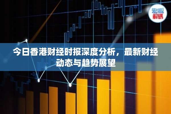 今日香港财经时报深度分析，最新财经动态与趋势展望