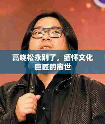 高晓松永别了，缅怀文化巨匠的离世