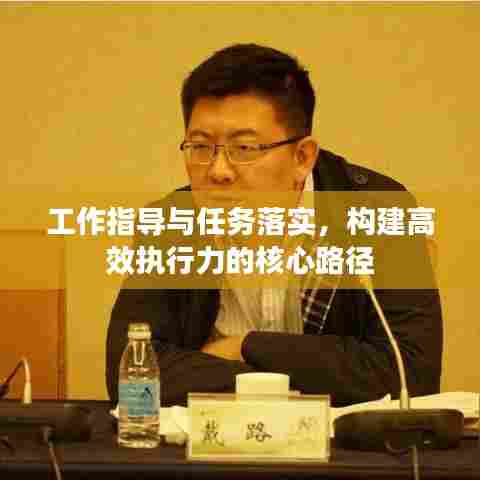 工作指导与任务落实，构建高效执行力的核心路径